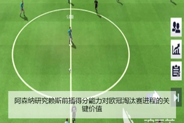 阿森纳研究赖斯前插得分能力对欧冠淘汰赛进程的关键价值